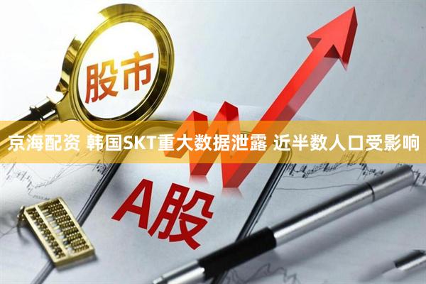 京海配资 韩国SKT重大数据泄露 近半数人口受影响