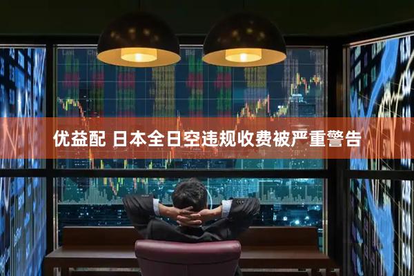 优益配 日本全日空违规收费被严重警告