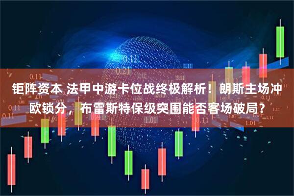 钜阵资本 法甲中游卡位战终极解析！朗斯主场冲欧锁分，布雷斯特保级突围能否客场破局？