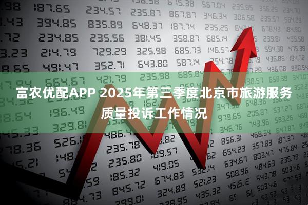 富农优配APP 2025年第三季度北京市旅游服务质量投诉工作情况