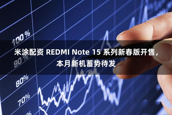 米涂配资 REDMI Note 15 系列新春版开售，本月新机蓄势待发