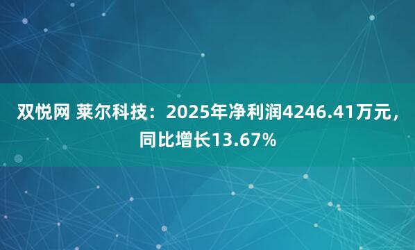 双悦网 莱尔科技：2025年净利润4246.41万元，同比增长13.67%